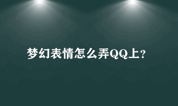 梦幻表情怎么弄QQ上？