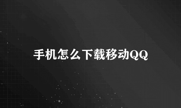 手机怎么下载移动QQ