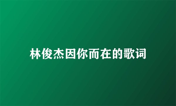 林俊杰因你而在的歌词