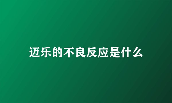 迈乐的不良反应是什么