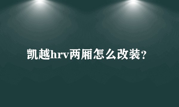 凯越hrv两厢怎么改装？