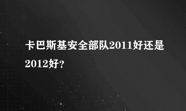 卡巴斯基安全部队2011好还是2012好?
