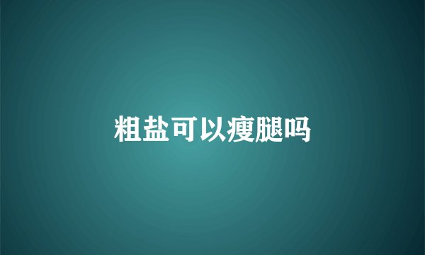 粗盐可以瘦腿吗
