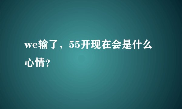 we输了，55开现在会是什么心情？