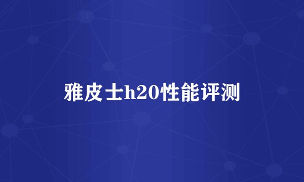 雅皮士h20性能评测