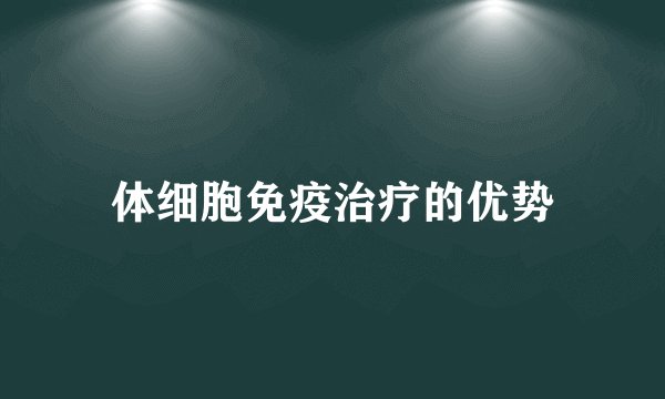 体细胞免疫治疗的优势