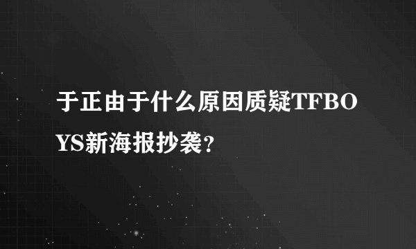 于正由于什么原因质疑TFBOYS新海报抄袭？