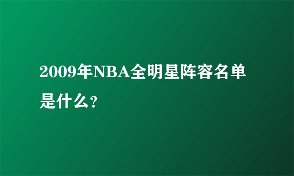 2009年NBA全明星阵容名单是什么？
