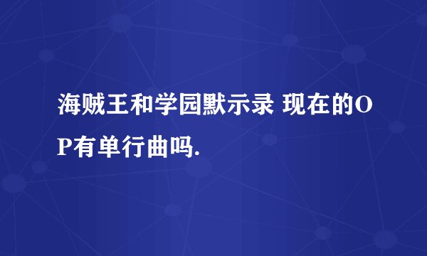 海贼王和学园默示录 现在的OP有单行曲吗.