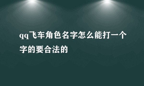 qq飞车角色名字怎么能打一个字的要合法的