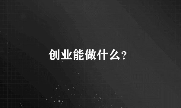 创业能做什么？