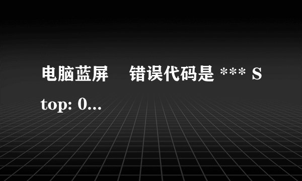 电脑蓝屏    错误代码是 *** Stop: 0x000000D1