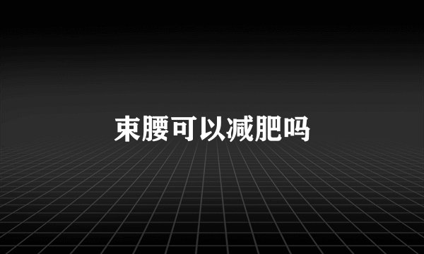 束腰可以减肥吗