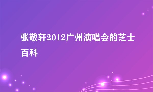 张敬轩2012广州演唱会的芝士百科
