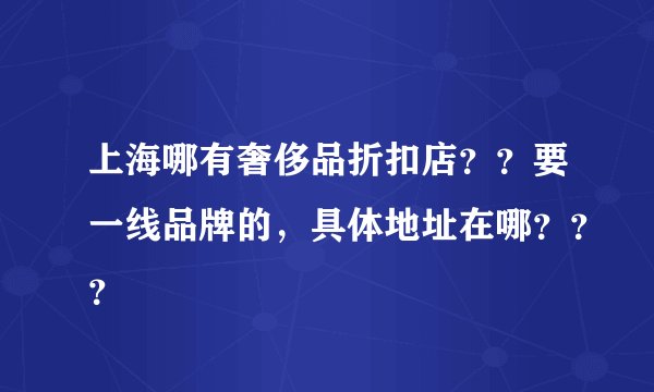 上海哪有奢侈品折扣店??要一线品牌的,具体地址在哪???