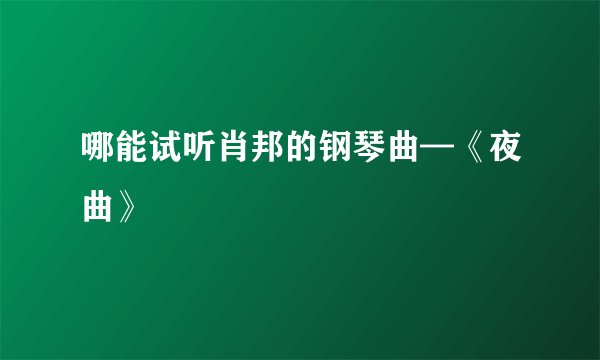 哪能试听肖邦的钢琴曲—《夜曲》