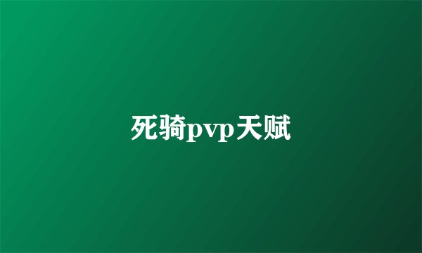 死骑pvp天赋