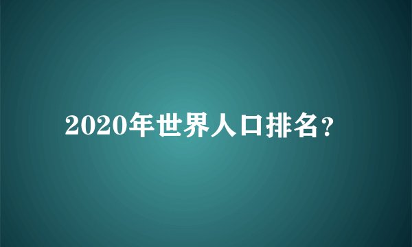 2020年世界人口排名？