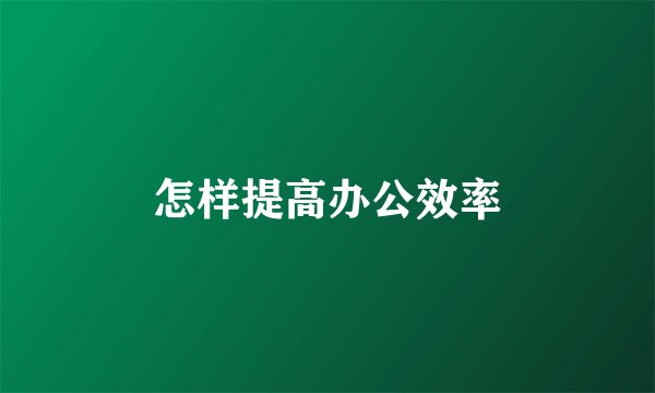 怎样提高办公效率