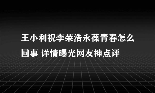王小利祝李荣浩永葆青春怎么回事 详情曝光网友神点评
