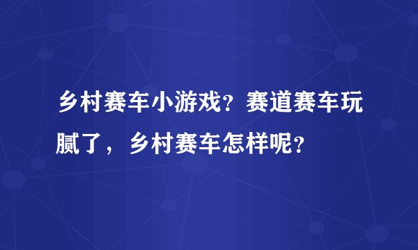 乡村赛车小游戏？赛道赛车玩腻了，乡村赛车怎样呢？