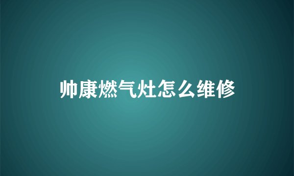 帅康燃气灶怎么维修
