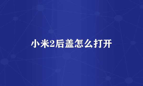 小米2后盖怎么打开