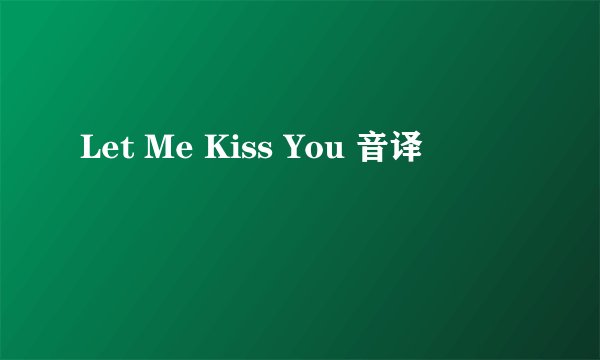 Let Me Kiss You 音译