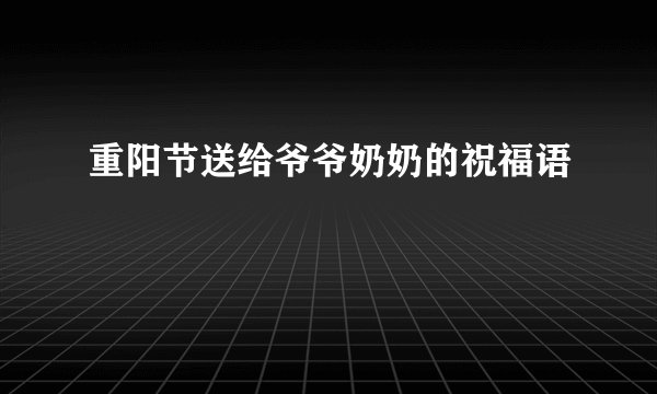 重阳节送给爷爷奶奶的祝福语