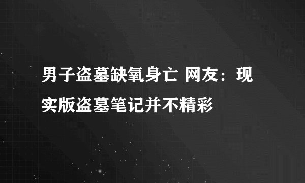 男子盗墓缺氧身亡 网友：现实版盗墓笔记并不精彩