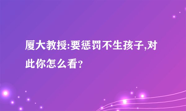 厦大教授:要惩罚不生孩子,对此你怎么看？