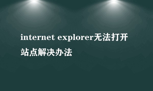 internet explorer无法打开站点解决办法
