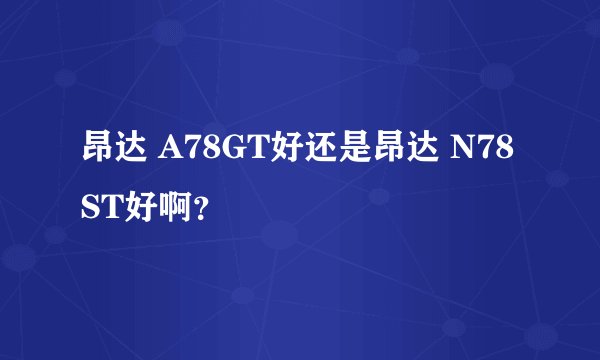 昂达 A78GT好还是昂达 N78ST好啊？