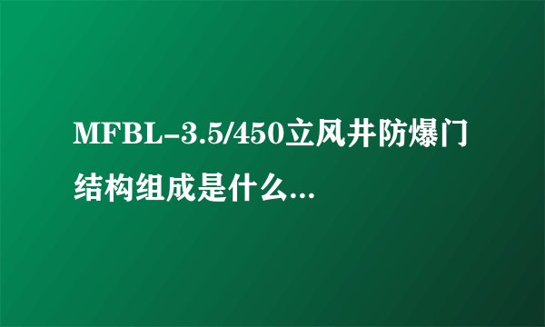 MFBL-3.5/450立风井防爆门结构组成是什么，谢谢？