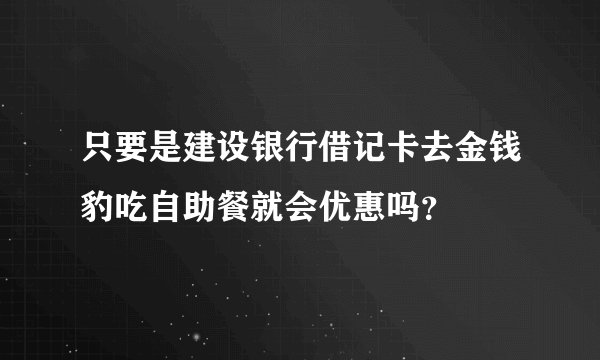 只要是建设银行借记卡去金钱豹吃自助餐就会优惠吗？