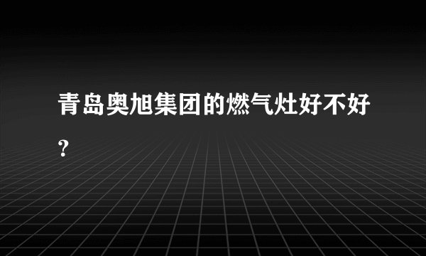 青岛奥旭集团的燃气灶好不好？