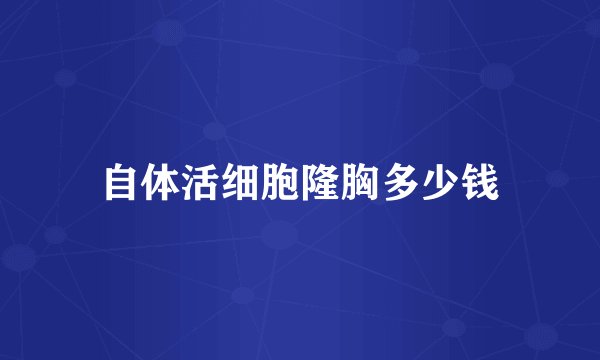 自体活细胞隆胸多少钱