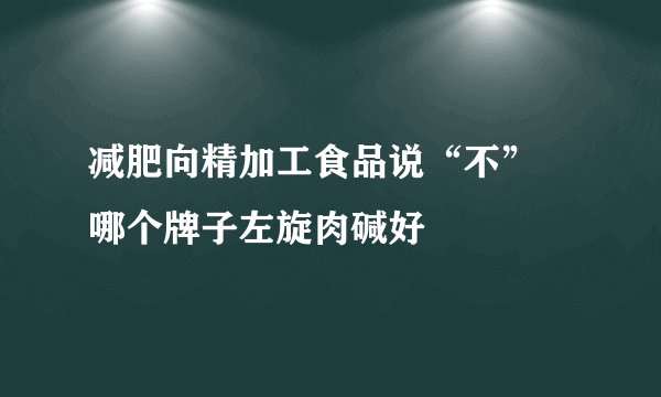 减肥向精加工食品说“不” 哪个牌子左旋肉碱好
