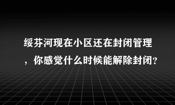 绥芬河现在小区还在封闭管理，你感觉什么时候能解除封闭？
