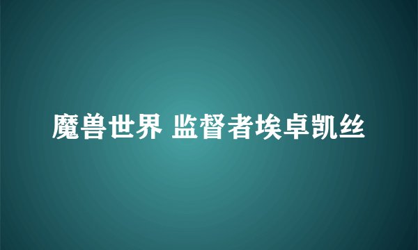 魔兽世界 监督者埃卓凯丝