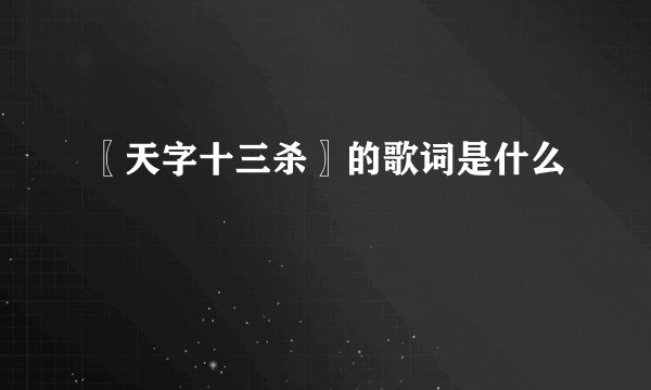 〖天字十三杀〗的歌词是什么