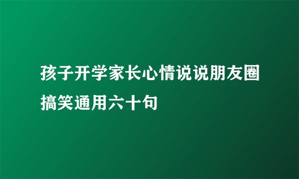 孩子开学家长心情说说朋友圈搞笑通用六十句