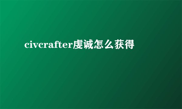 civcrafter虔诚怎么获得