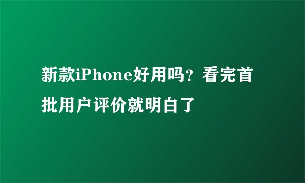 新款iPhone好用吗？看完首批用户评价就明白了