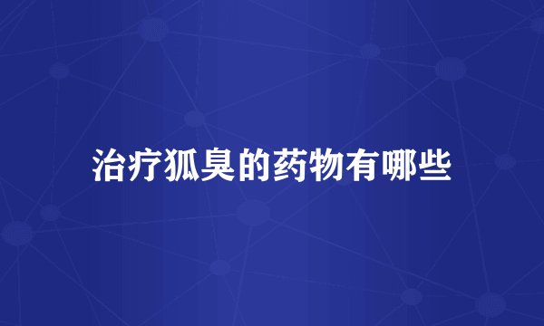 治疗狐臭的药物有哪些