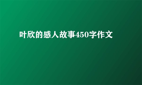 叶欣的感人故事450字作文