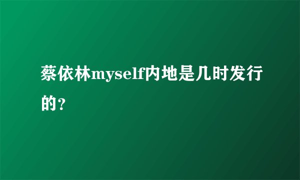 蔡依林myself内地是几时发行的？