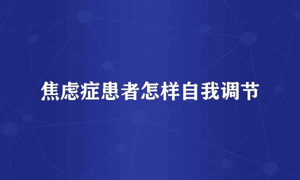 焦虑症患者怎样自我调节