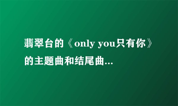 翡翠台的《only you只有你》的主题曲和结尾曲是什么？