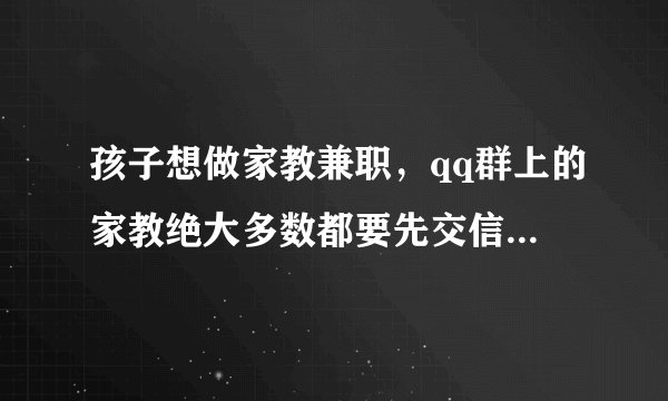 孩子想做家教兼职，qq群上的家教绝大多数都要先交信息费，怎么判断真假啊…？